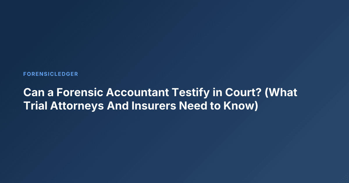 Can a Forensic Accountant Testify in Court? (What Trial Attorneys And Insurers Need to Know)